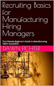 Recruiting Basics for Manufacturing Hiring Managers: The Ultimate Beginner's Guide to Manufacturing Talent Acquisition Kindle Edition